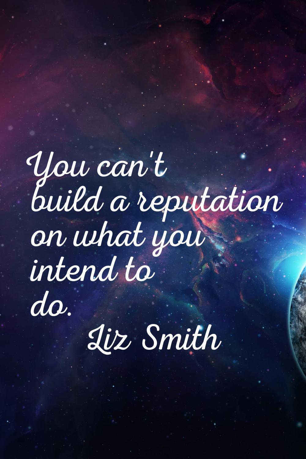 You can't build a reputation on what you intend to do.