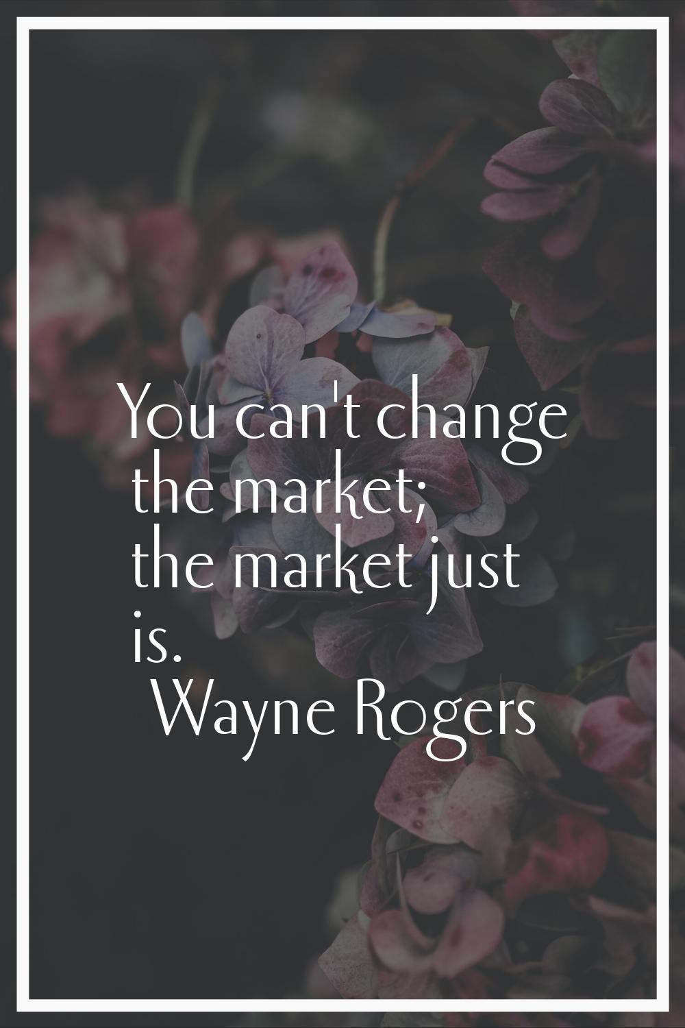 You can't change the market; the market just is.
