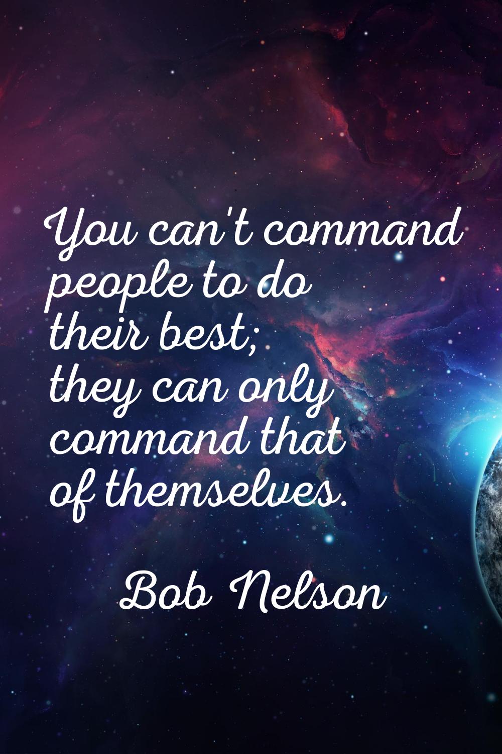 You can't command people to do their best; they can only command that of themselves.