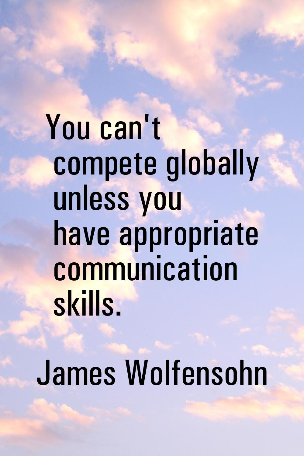 You can't compete globally unless you have appropriate communication skills.