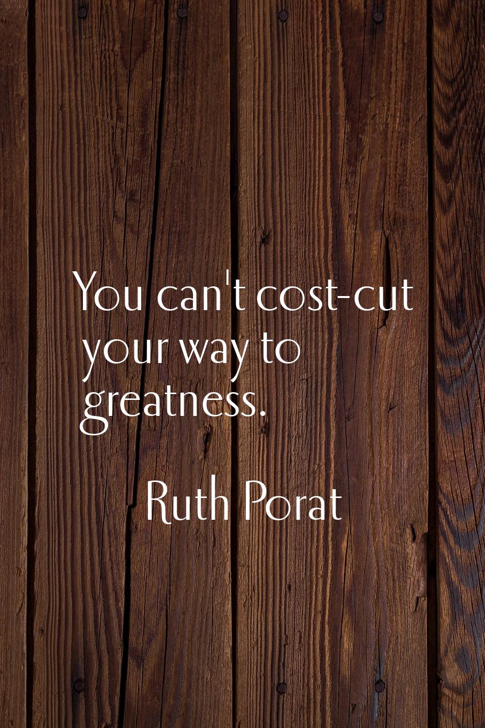You can't cost-cut your way to greatness.