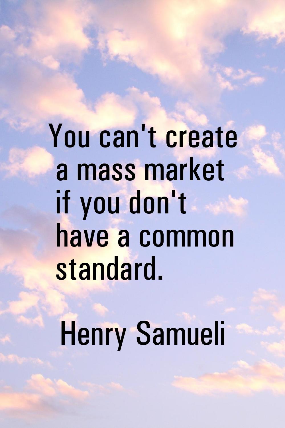 You can't create a mass market if you don't have a common standard.