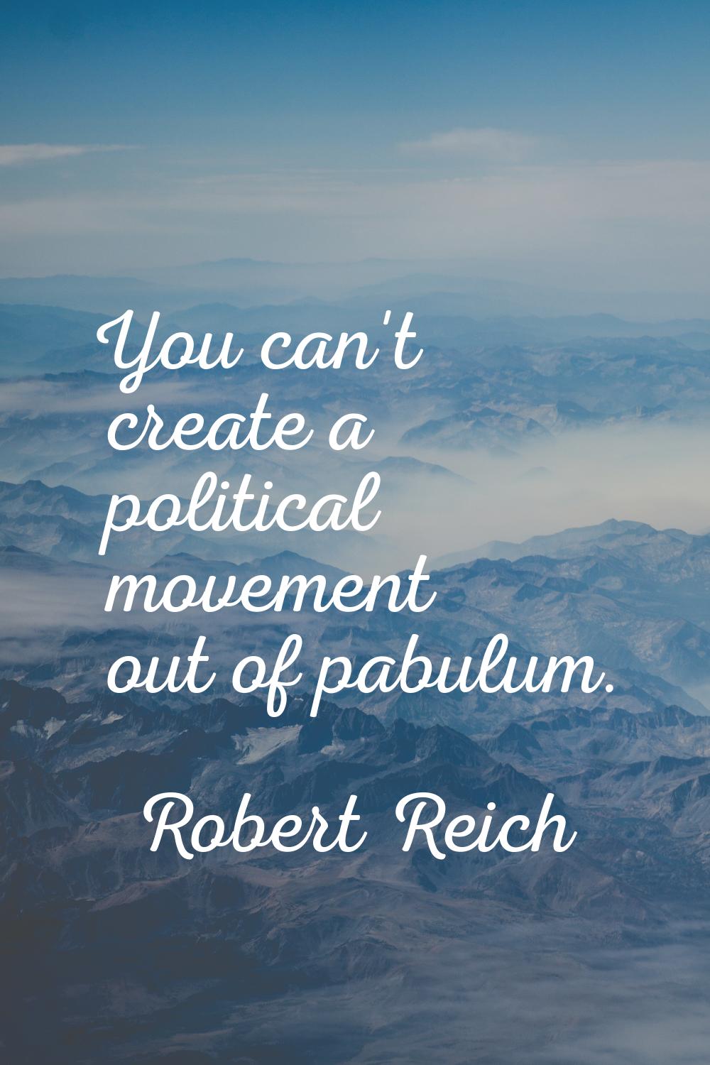 You can't create a political movement out of pabulum.