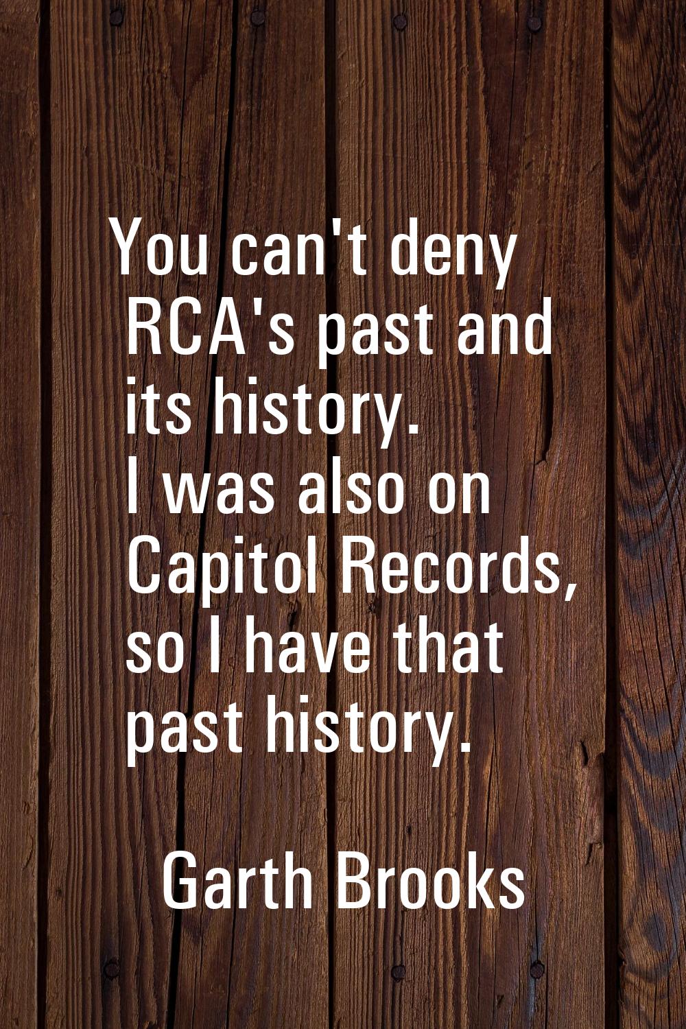 You can't deny RCA's past and its history. I was also on Capitol Records, so I have that past histo