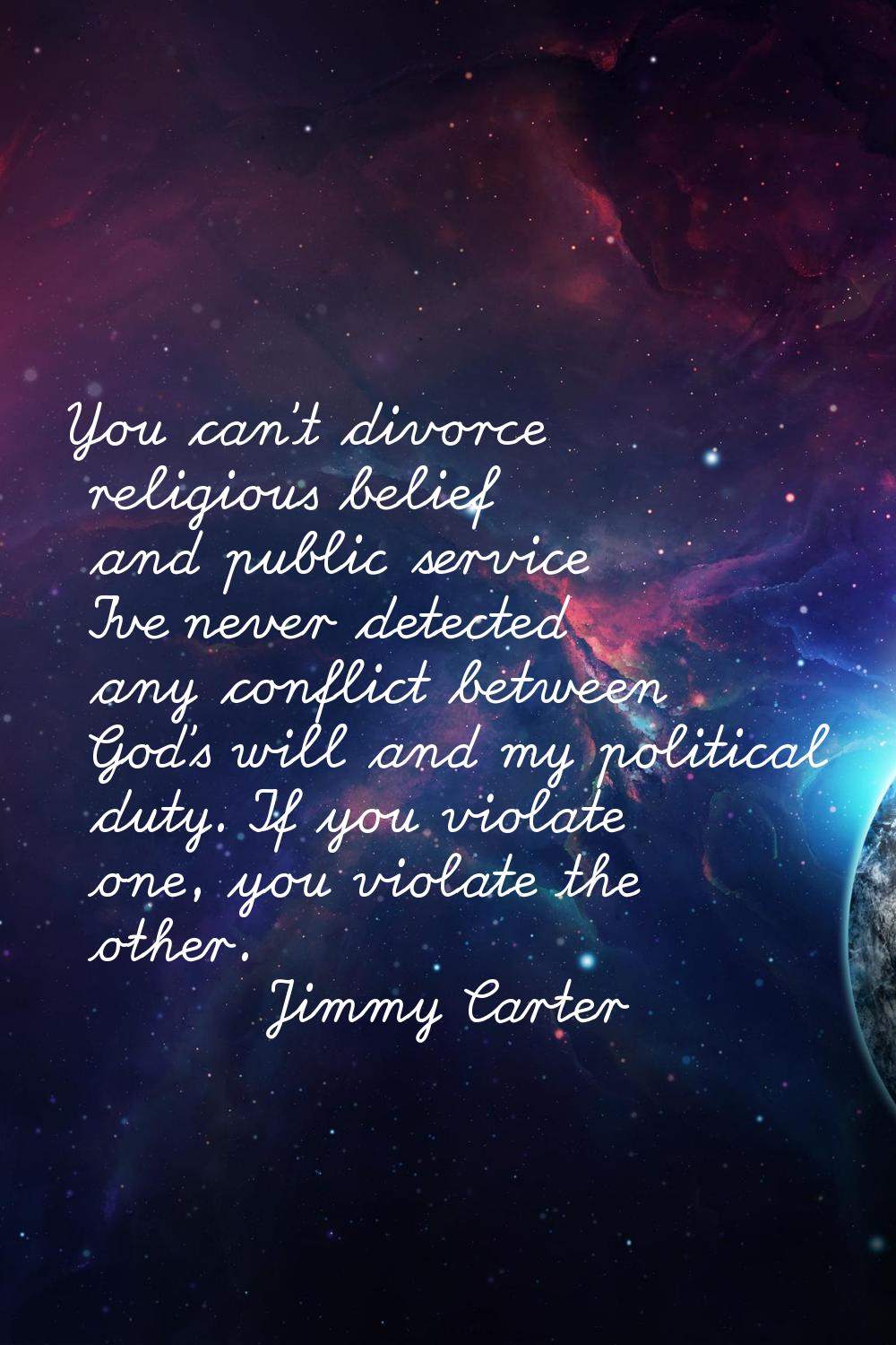 You can't divorce religious belief and public service I've never detected any conflict between God'