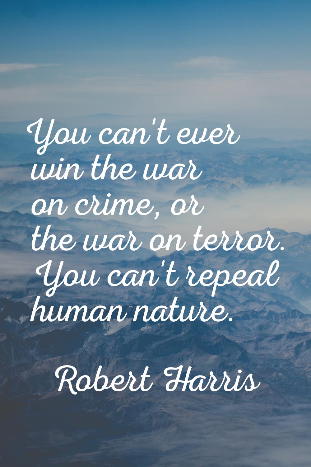You can't ever win the war on crime, or the war on terror. You can't repeal human nature.