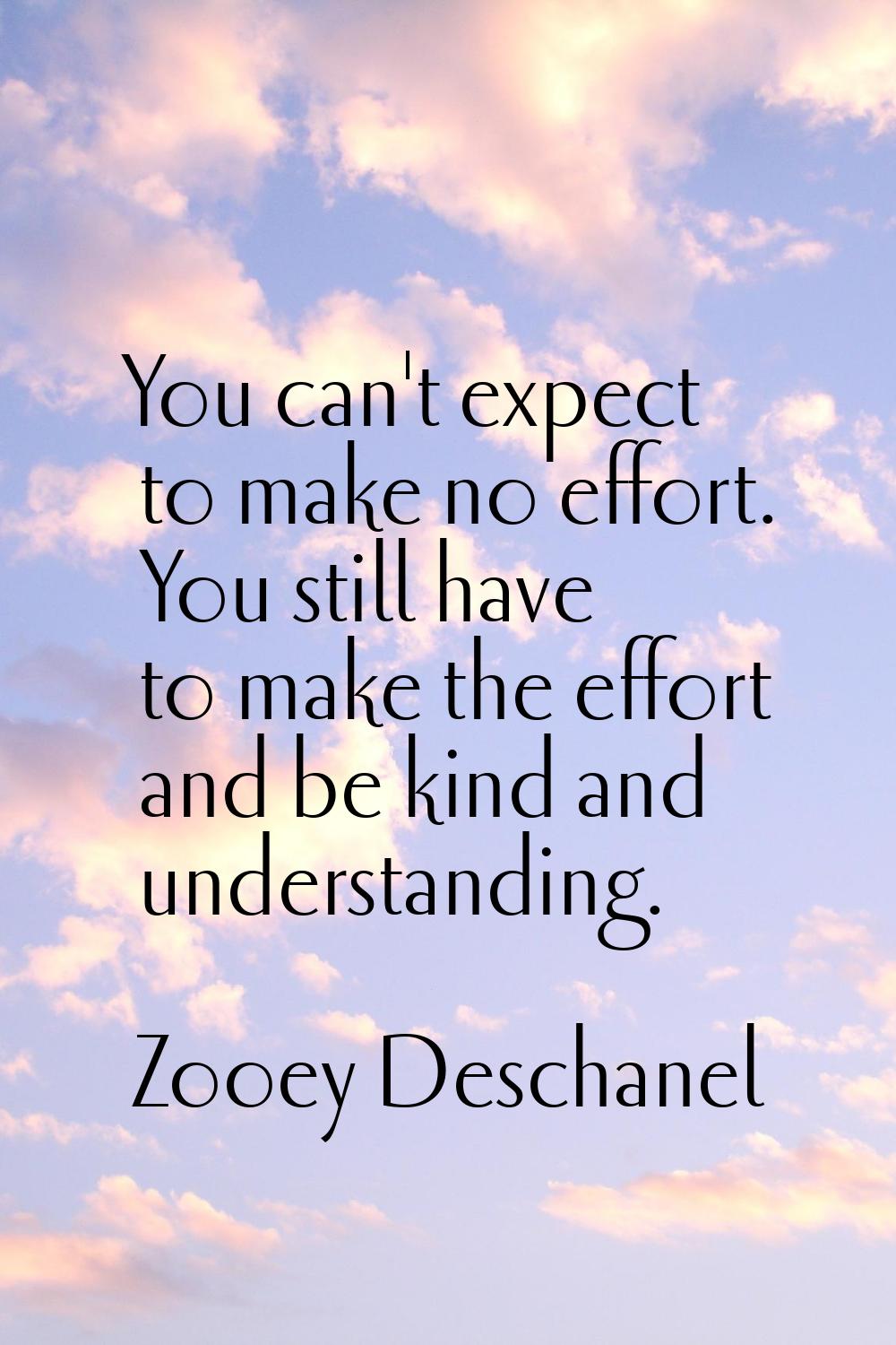 You can't expect to make no effort. You still have to make the effort and be kind and understanding