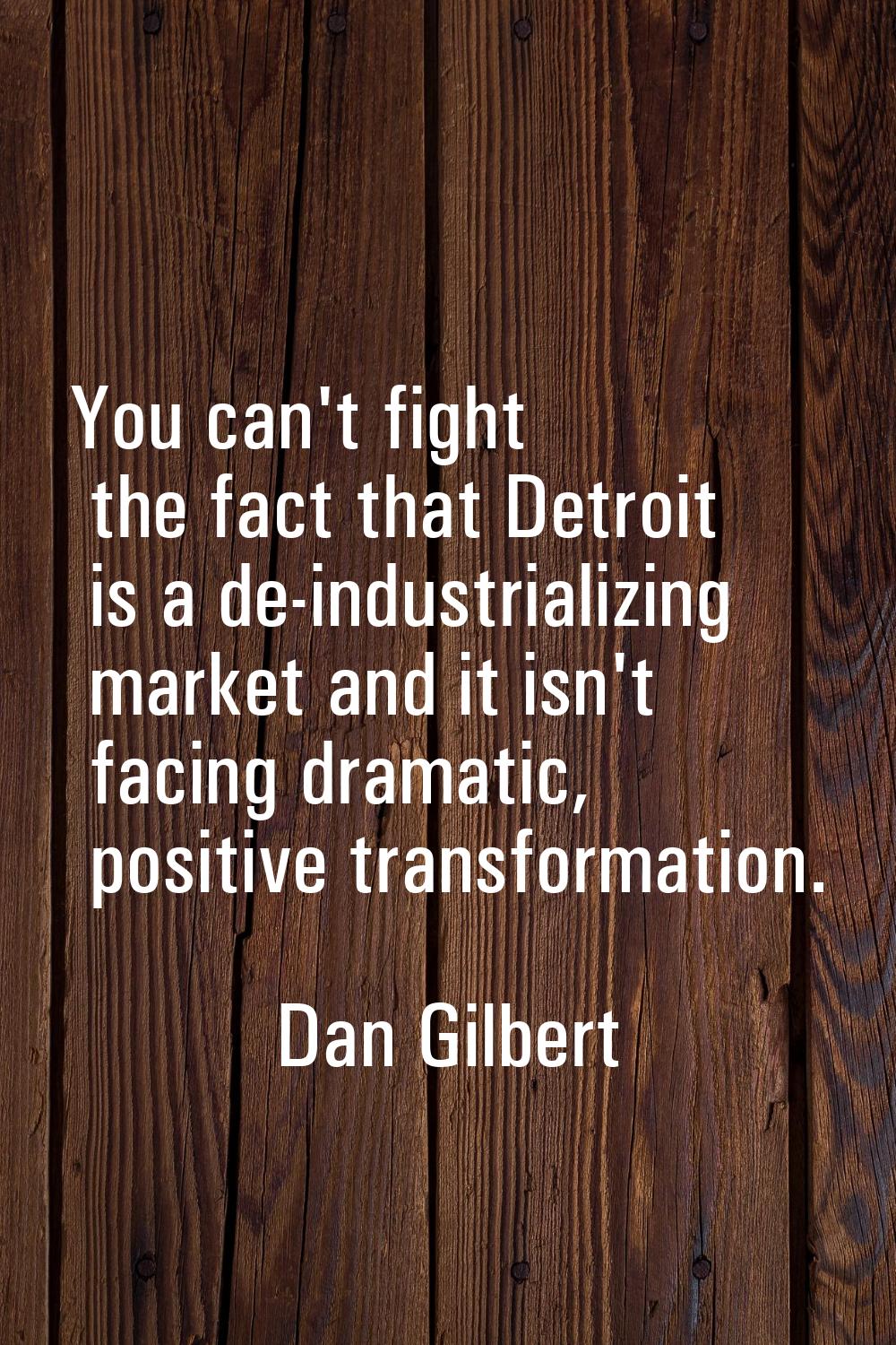 You can't fight the fact that Detroit is a de-industrializing market and it isn't facing dramatic, 