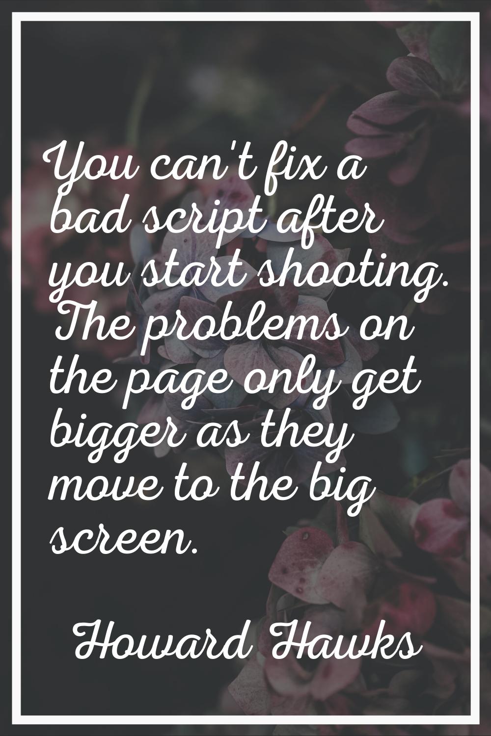 You can't fix a bad script after you start shooting. The problems on the page only get bigger as th