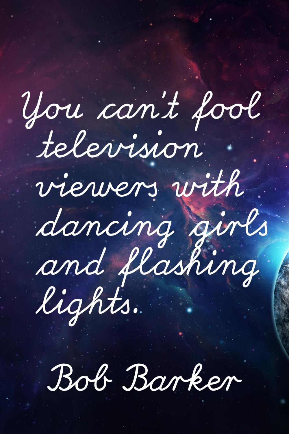 You can't fool television viewers with dancing girls and flashing lights.