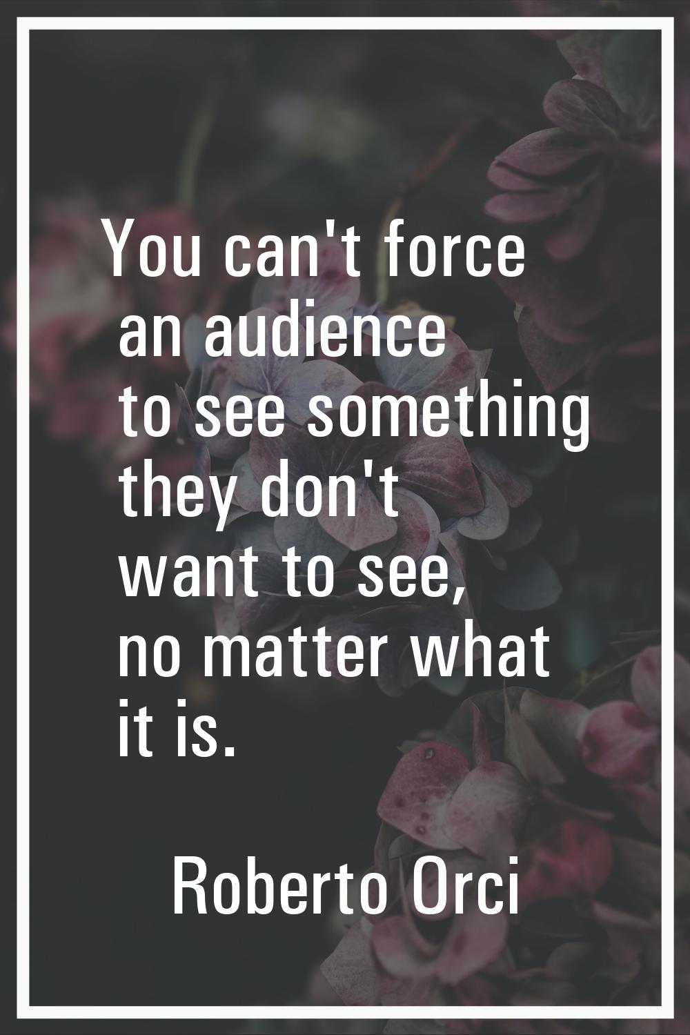 You can't force an audience to see something they don't want to see, no matter what it is.