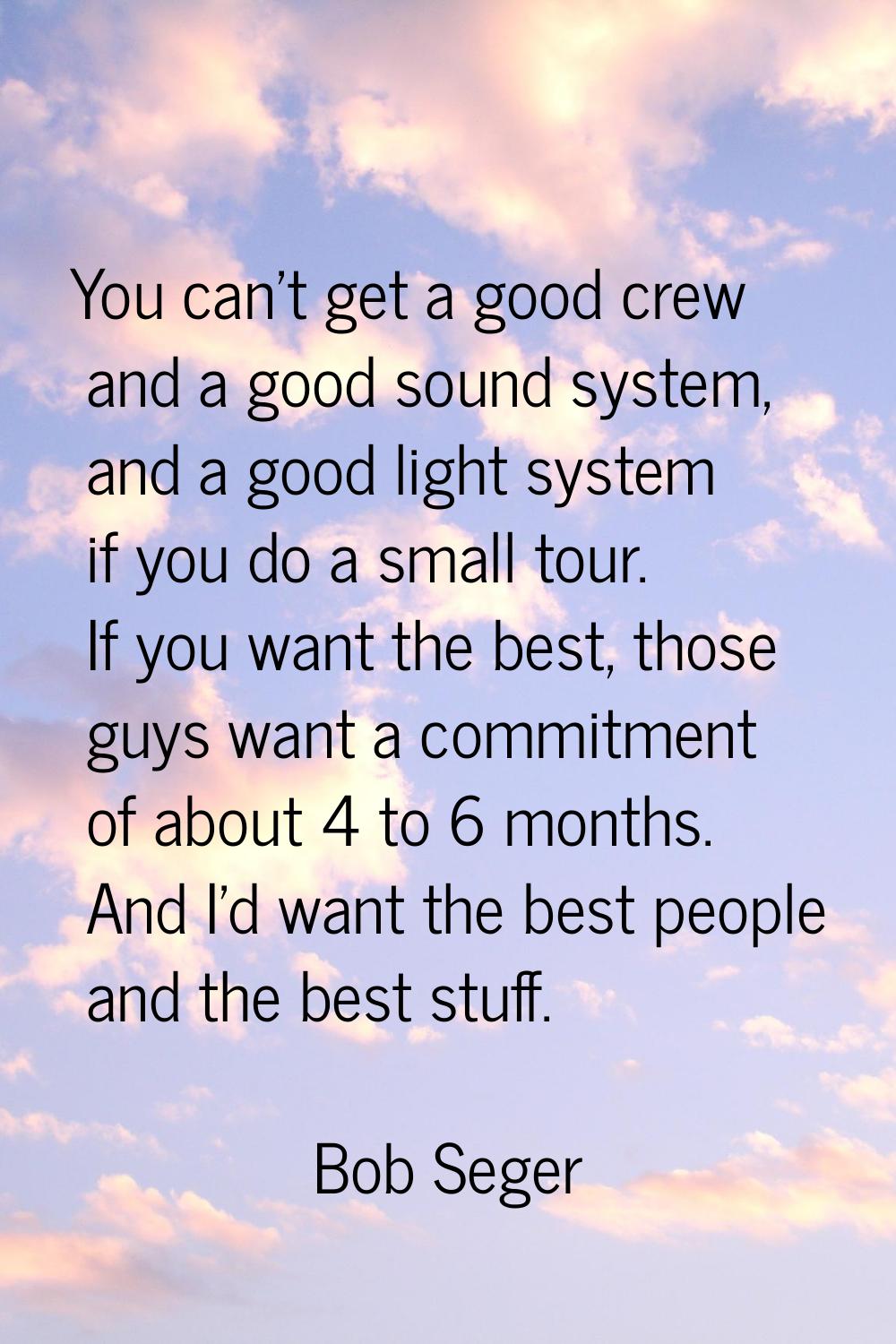 You can't get a good crew and a good sound system, and a good light system if you do a small tour. 