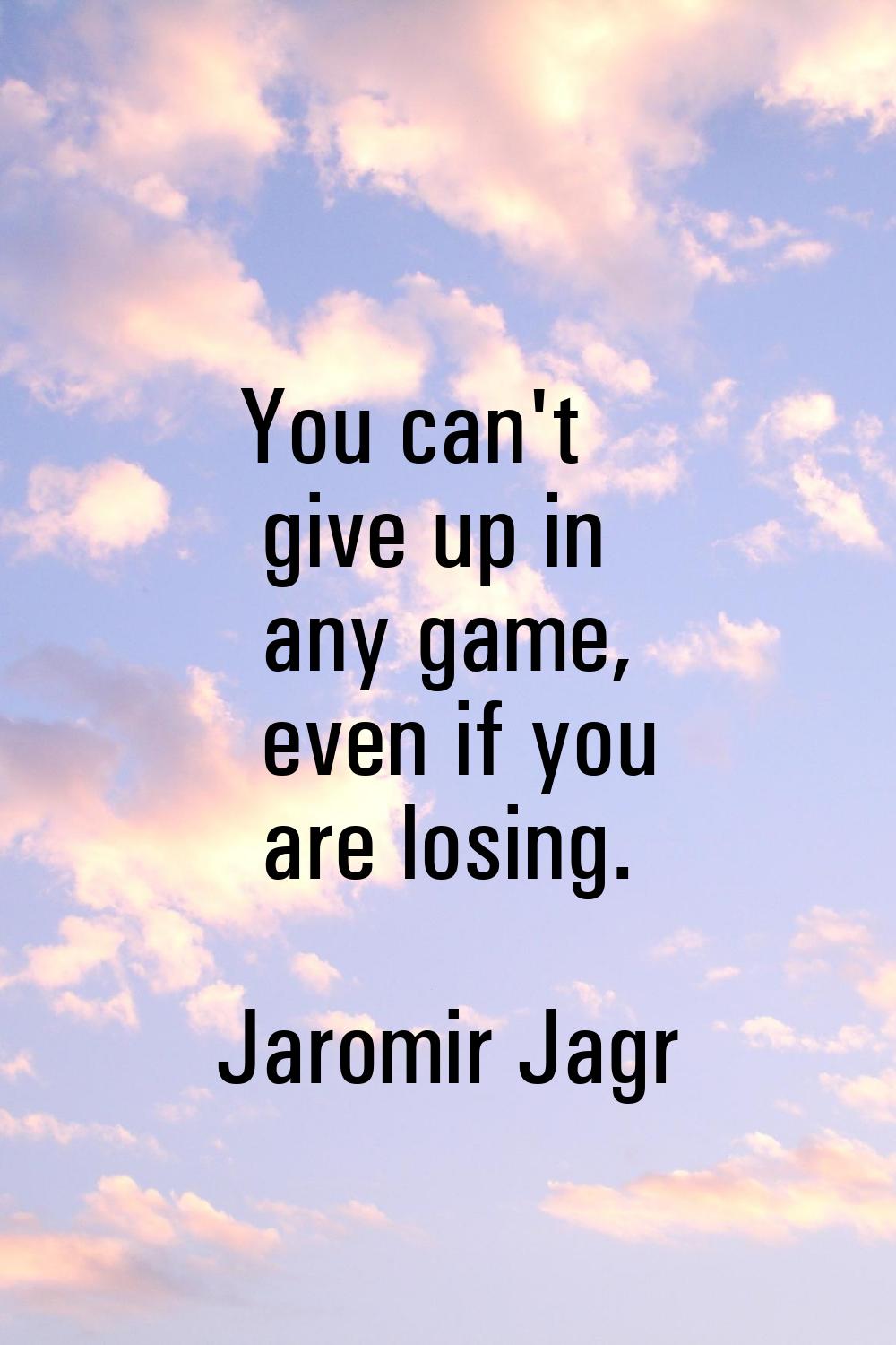 You can't give up in any game, even if you are losing.
