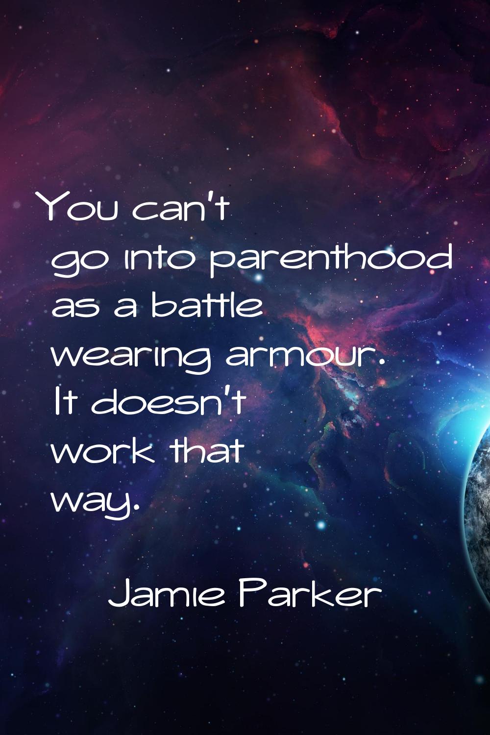 You can't go into parenthood as a battle wearing armour. It doesn't work that way.