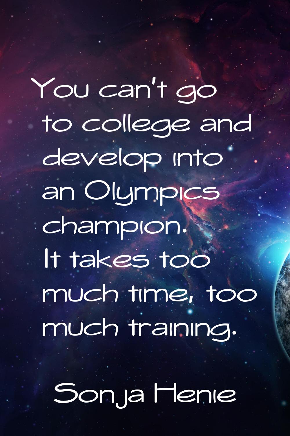 You can't go to college and develop into an Olympics champion. It takes too much time, too much tra
