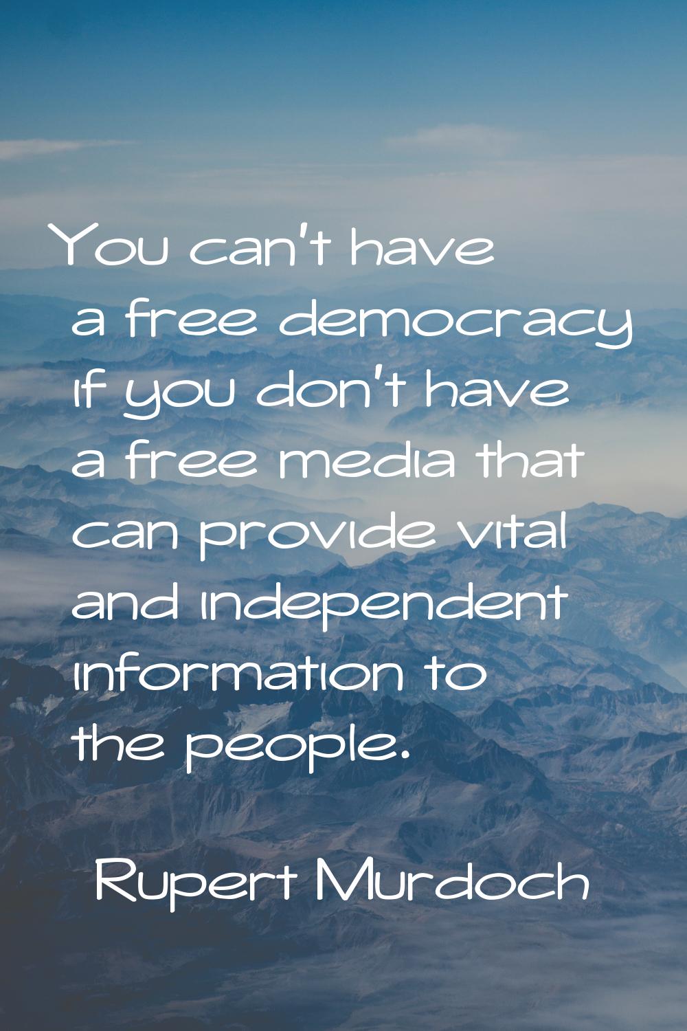 You can't have a free democracy if you don't have a free media that can provide vital and independe