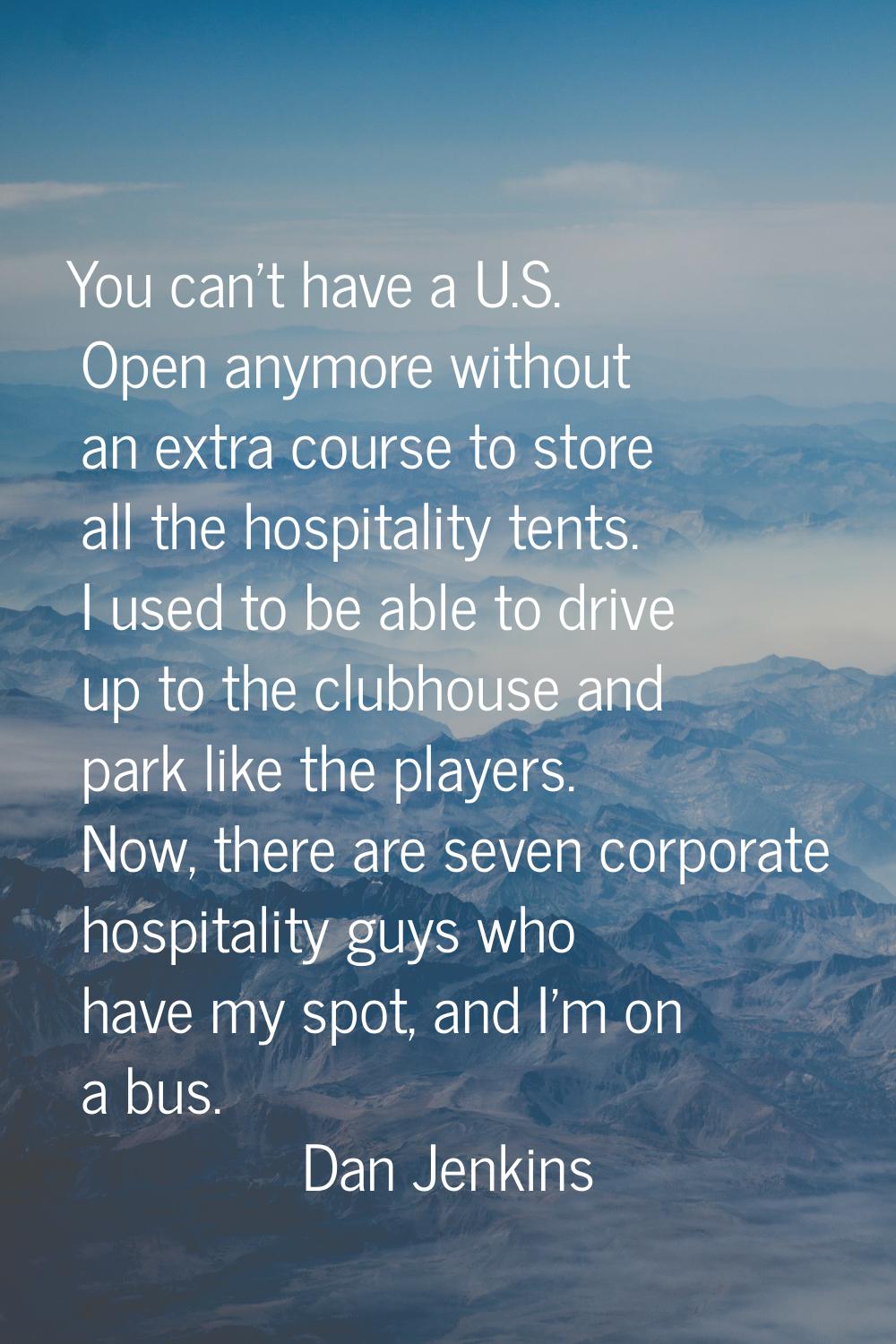 You can't have a U.S. Open anymore without an extra course to store all the hospitality tents. I us