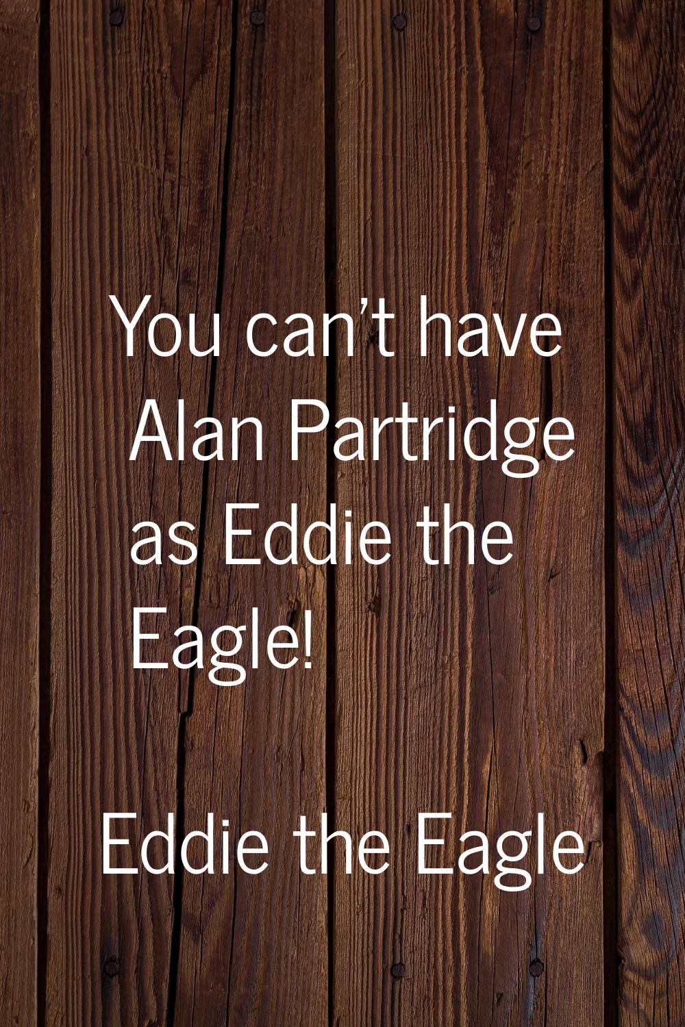 You can't have Alan Partridge as Eddie the Eagle!