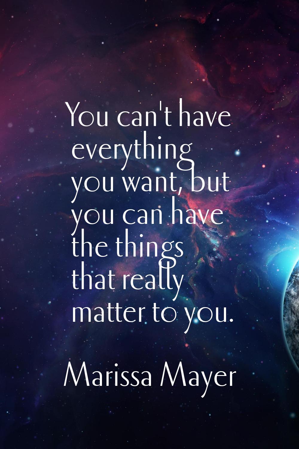 You can't have everything you want, but you can have the things that really matter to you.