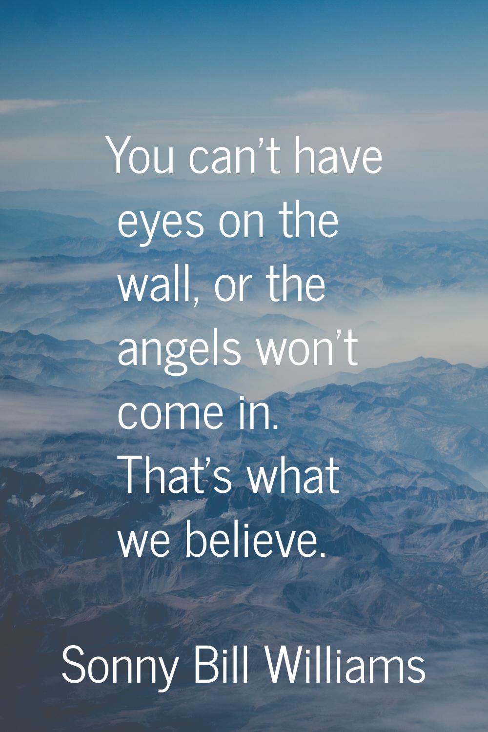 You can't have eyes on the wall, or the angels won't come in. That's what we believe.