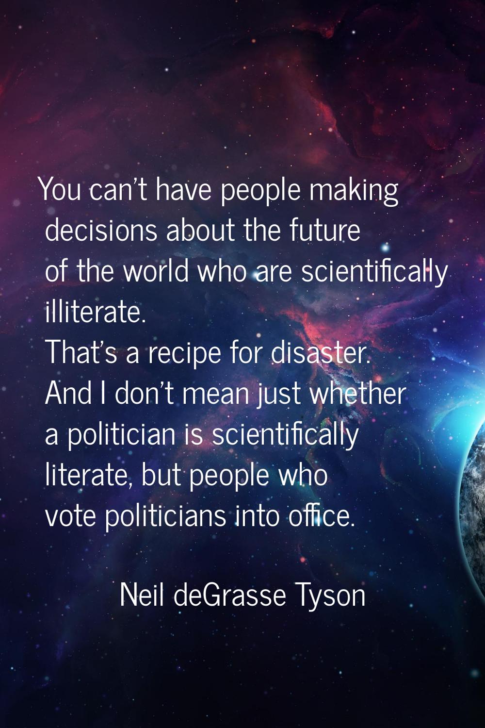 You can't have people making decisions about the future of the world who are scientifically illiter