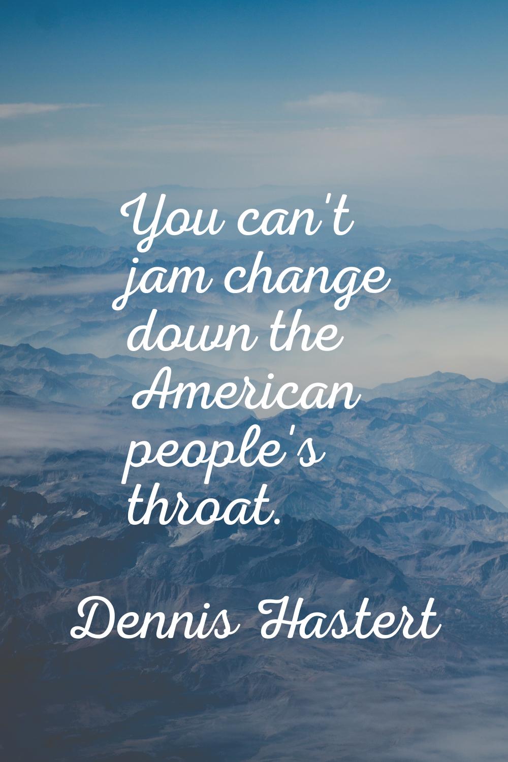 You can't jam change down the American people's throat.