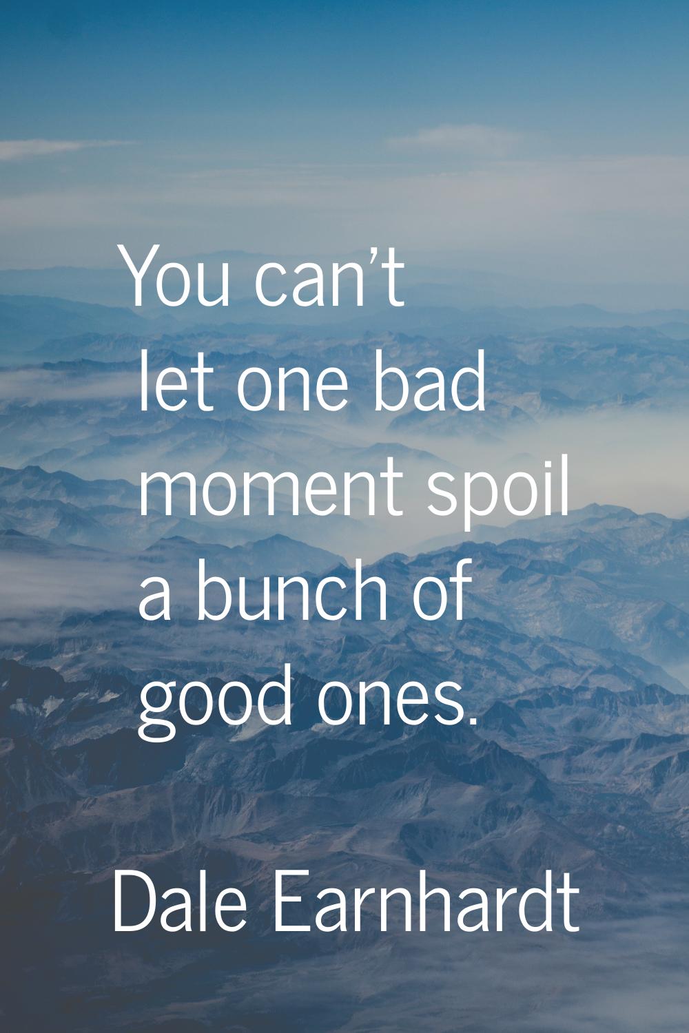 You can't let one bad moment spoil a bunch of good ones.
