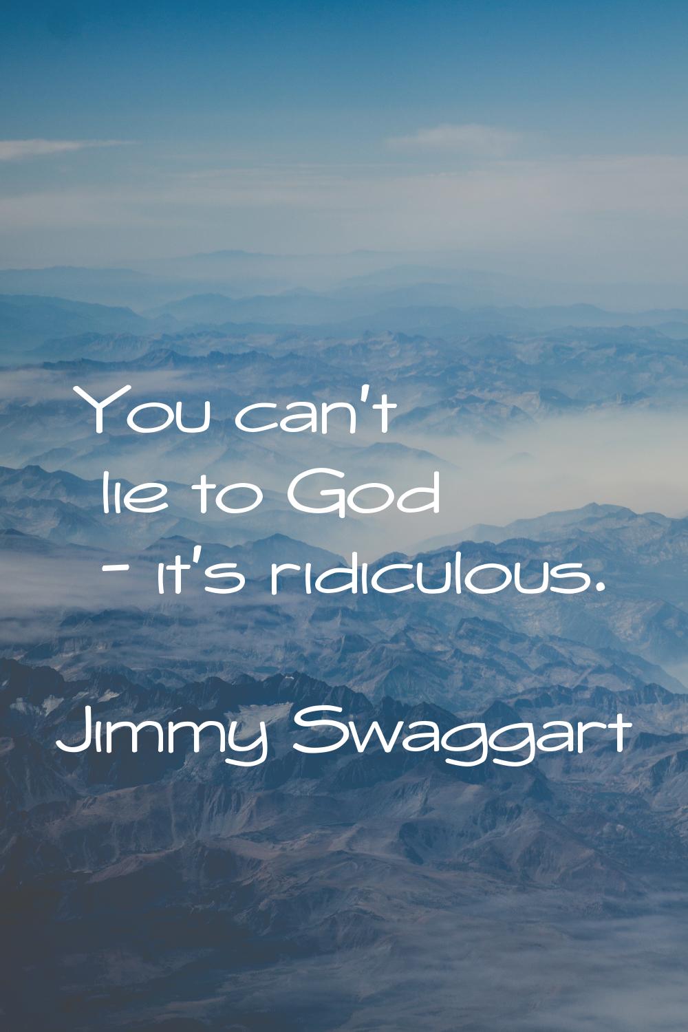 You can't lie to God - it's ridiculous.