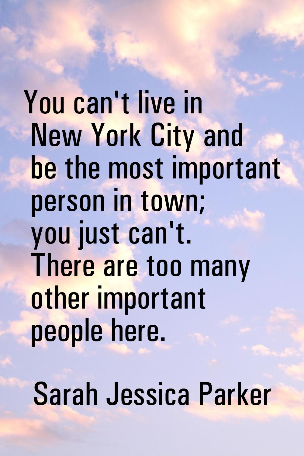You can't live in New York City and be the most important person in town; you just can't. There are