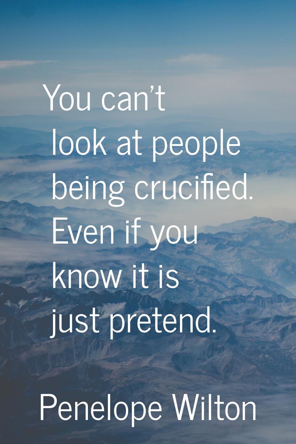 You can't look at people being crucified. Even if you know it is just pretend.