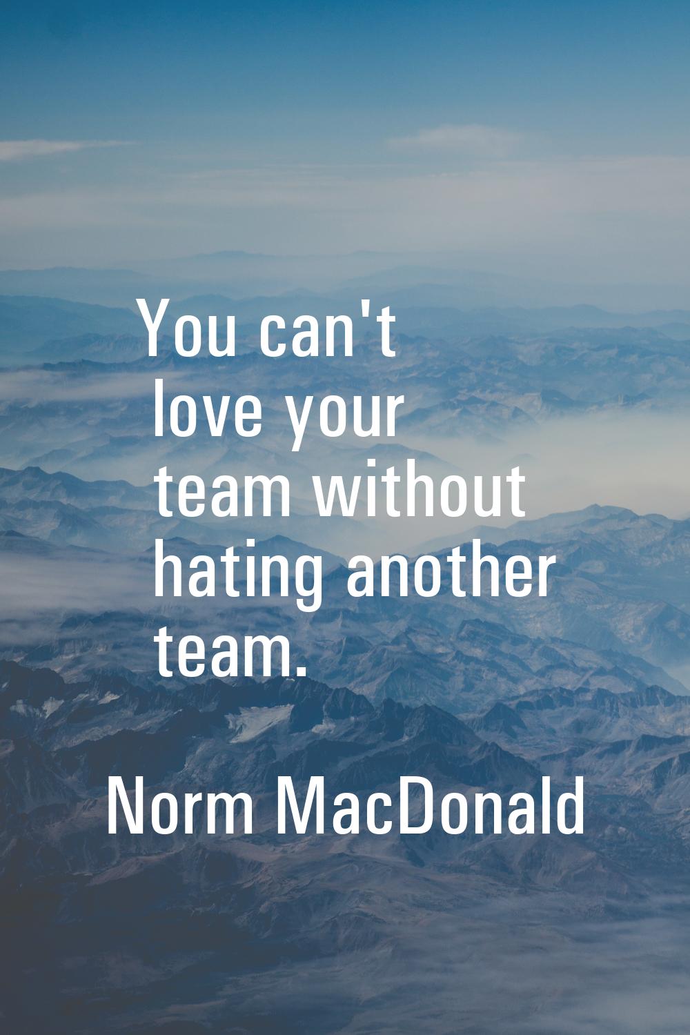 You can't love your team without hating another team.