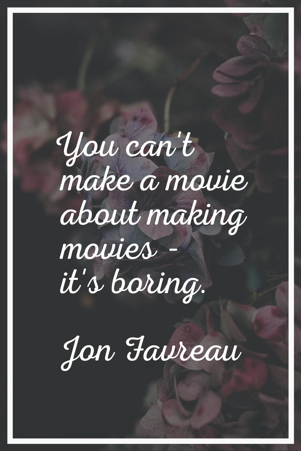 You can't make a movie about making movies - it's boring.