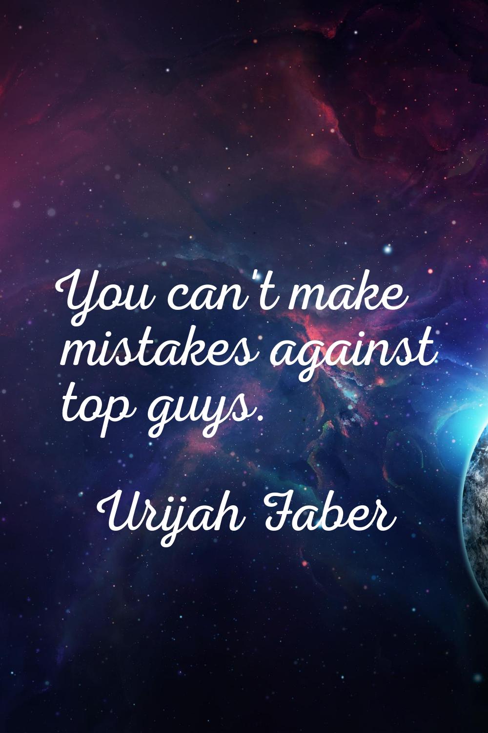 You can't make mistakes against top guys.
