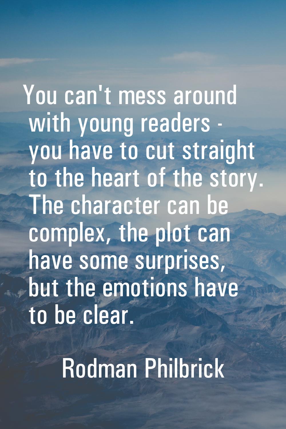 You can't mess around with young readers - you have to cut straight to the heart of the story. The 