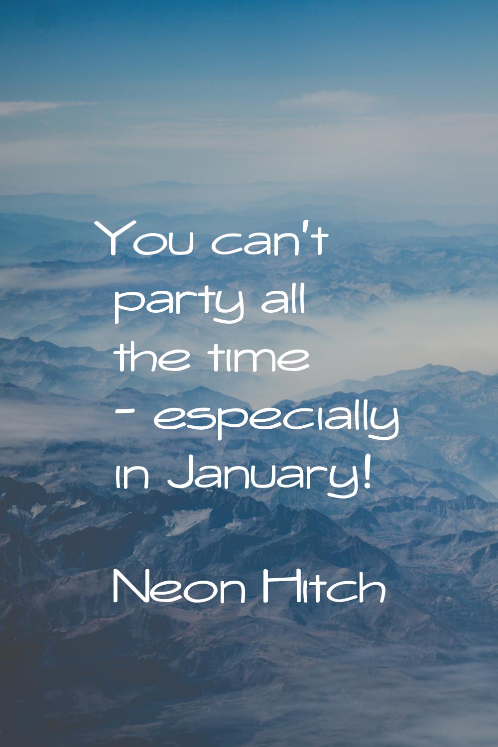 You can't party all the time - especially in January!