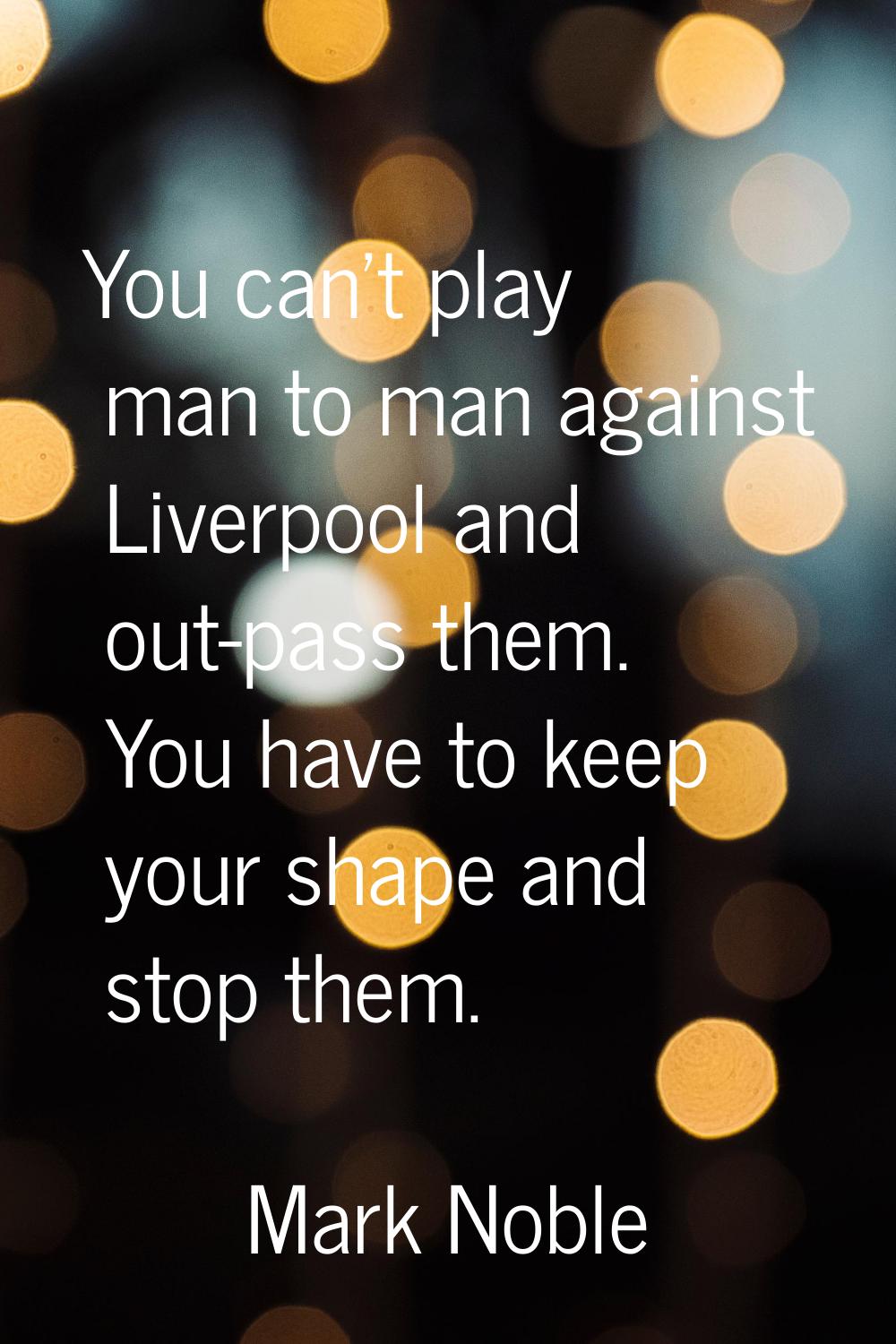 You can't play man to man against Liverpool and out-pass them. You have to keep your shape and stop