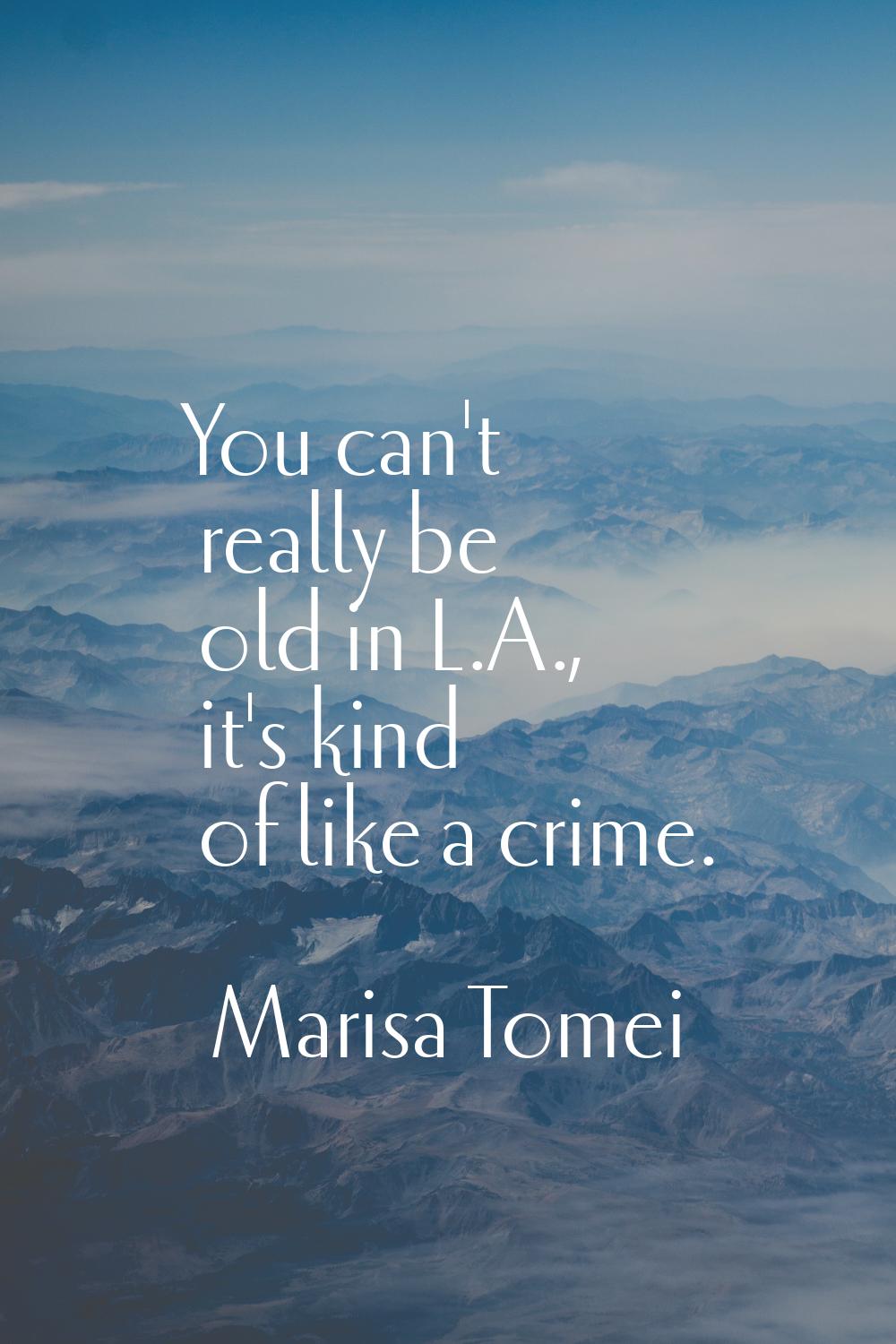 You can't really be old in L.A., it's kind of like a crime.