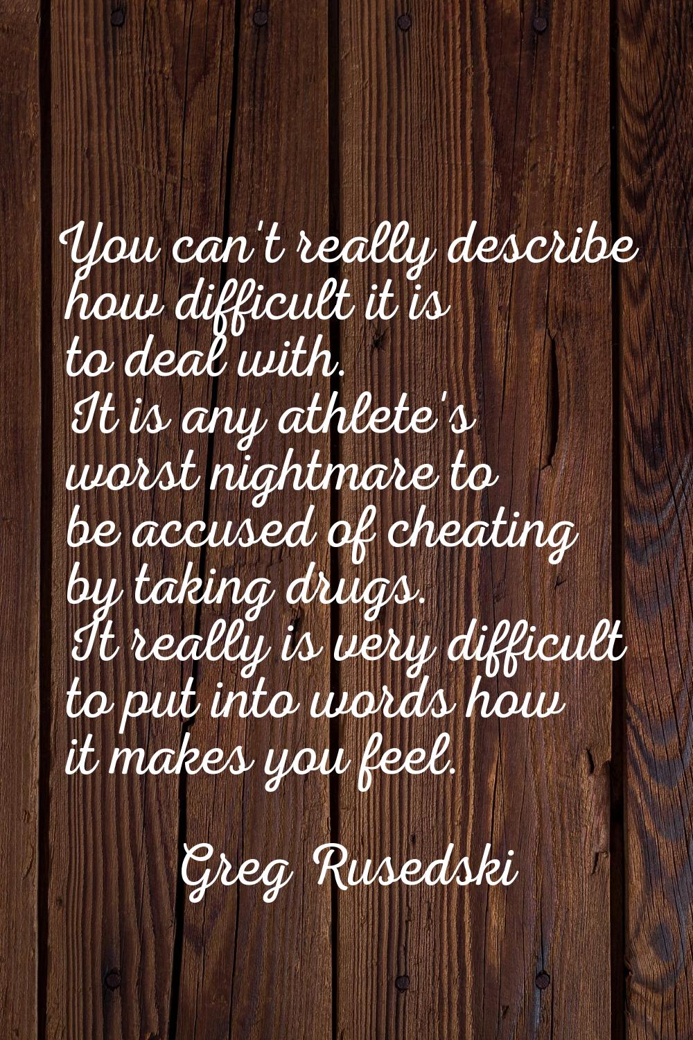 You can't really describe how difficult it is to deal with. It is any athlete's worst nightmare to 