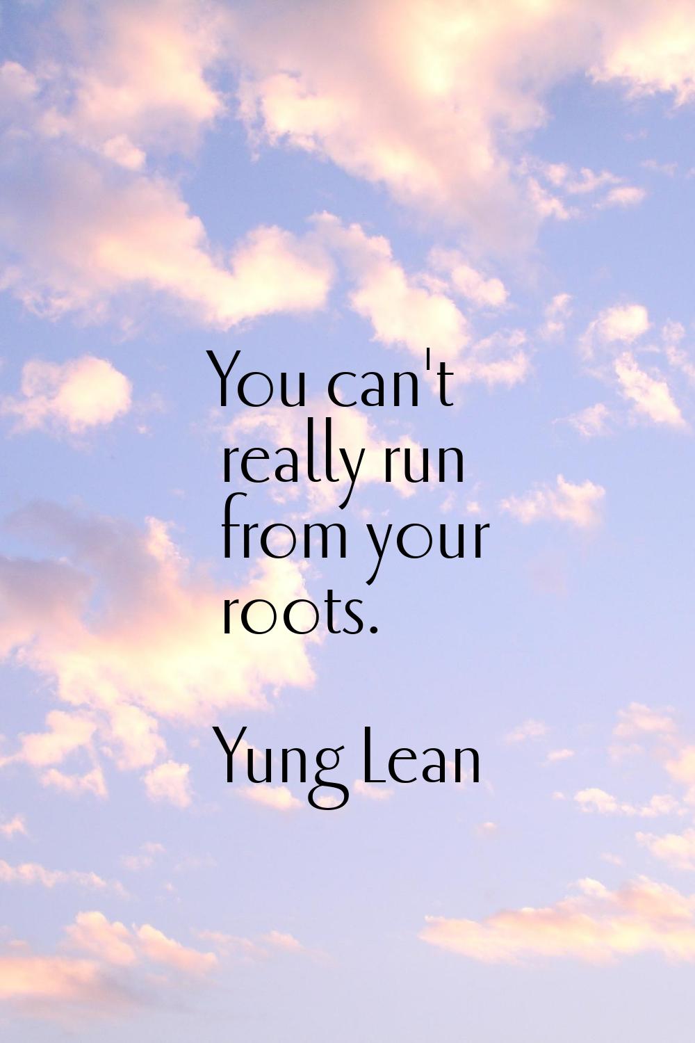 You can't really run from your roots.