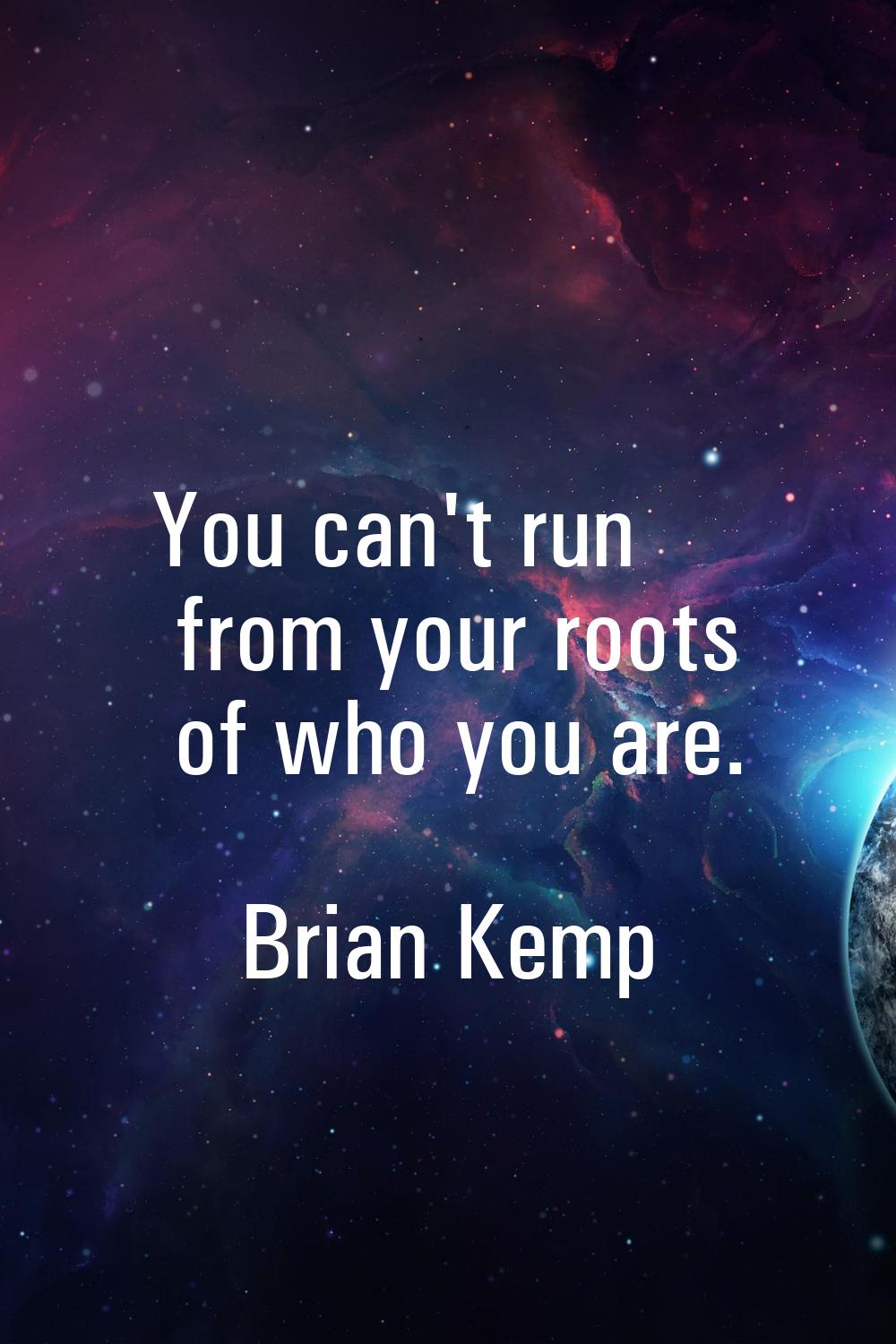 You can't run from your roots of who you are.