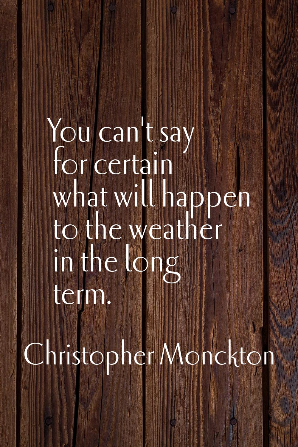 You can't say for certain what will happen to the weather in the long term.