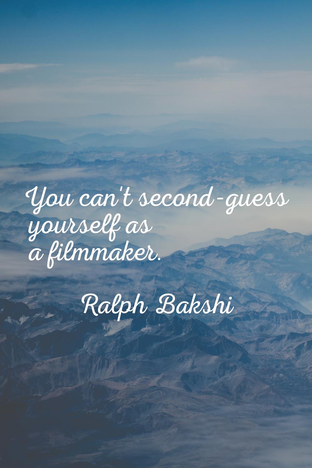 You can't second-guess yourself as a filmmaker.