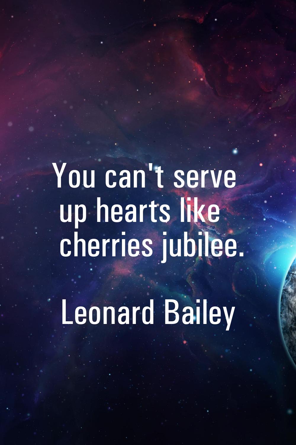 You can't serve up hearts like cherries jubilee.