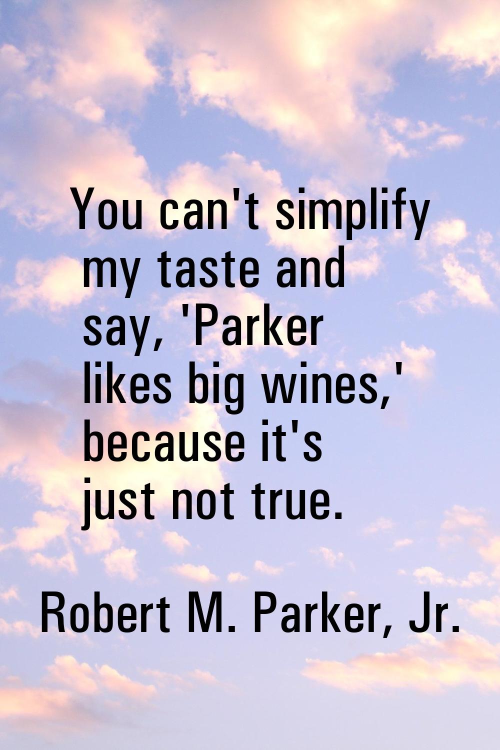 You can't simplify my taste and say, 'Parker likes big wines,' because it's just not true.