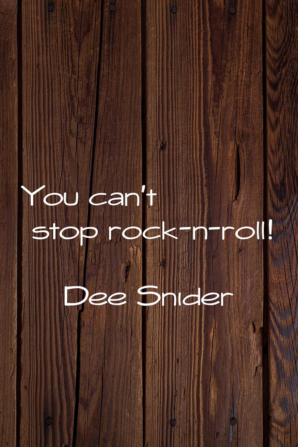 You can't stop rock-n-roll!