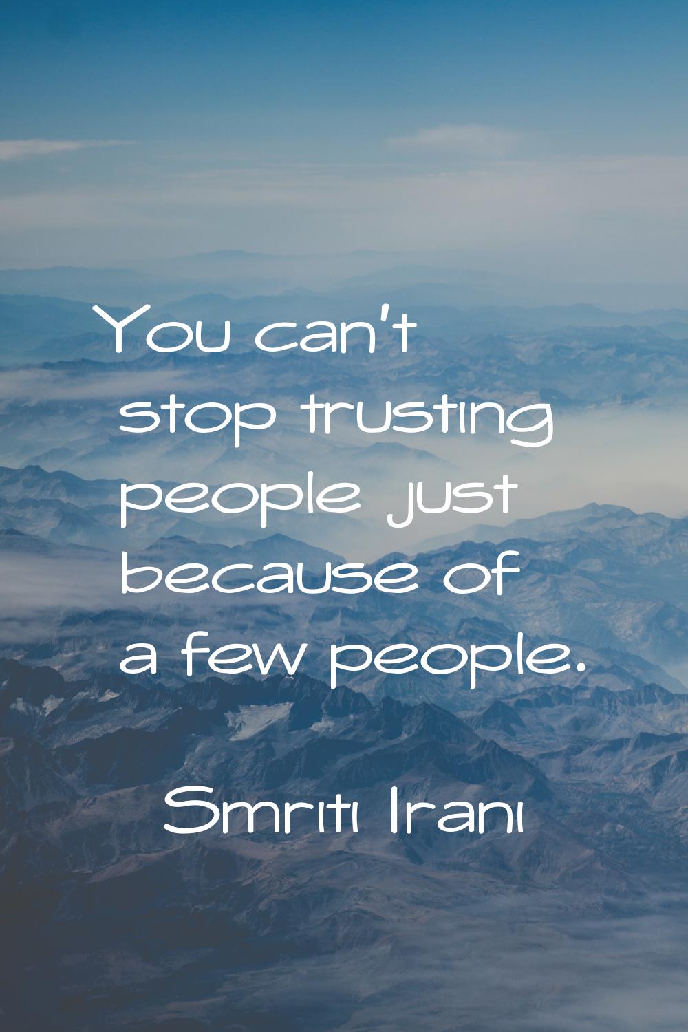 You can't stop trusting people just because of a few people.