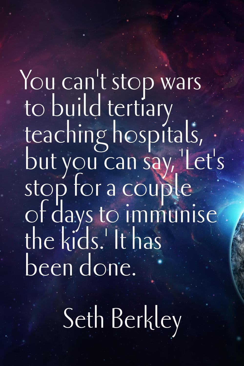 You can't stop wars to build tertiary teaching hospitals, but you can say, 'Let's stop for a couple
