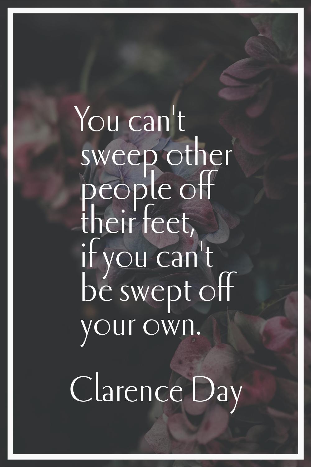 You can't sweep other people off their feet, if you can't be swept off your own.
