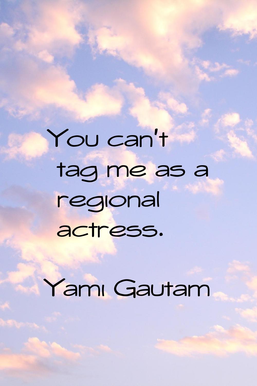 You can't tag me as a regional actress.