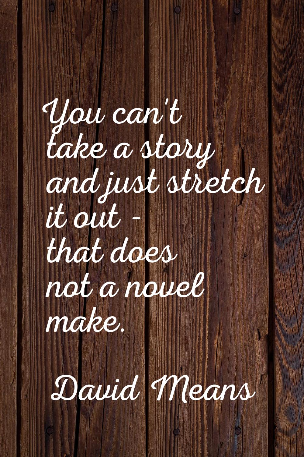 You can't take a story and just stretch it out - that does not a novel make.